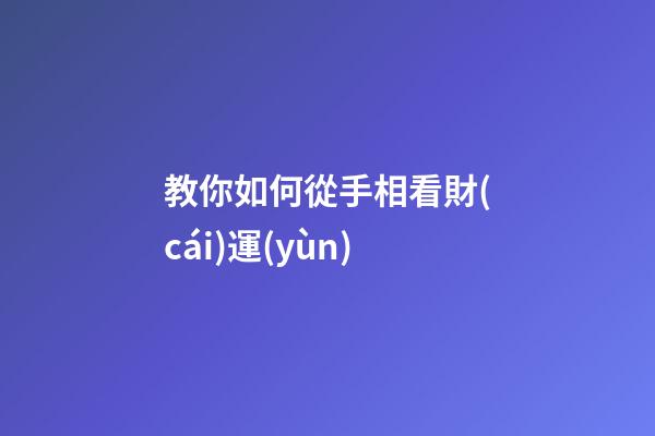 教你如何從手相看財(cái)運(yùn)