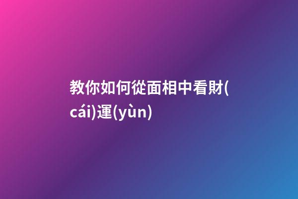 教你如何從面相中看財(cái)運(yùn)