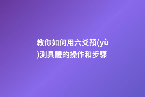 教你如何用六爻預(yù)測具體的操作和步驟