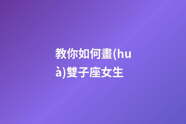 教你如何畫(huà)雙子座女生