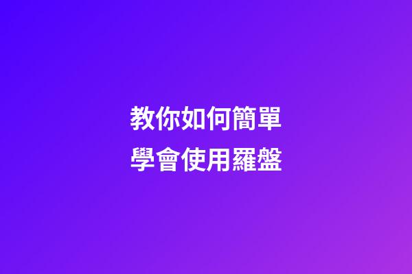 教你如何簡單學會使用羅盤