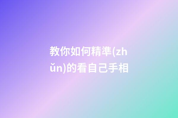 教你如何精準(zhǔn)的看自己手相