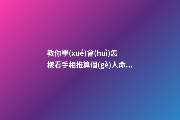 教你學(xué)會(huì)怎樣看手相推算個(gè)人命運(yùn)