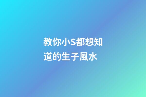 教你小S都想知道的生子風水