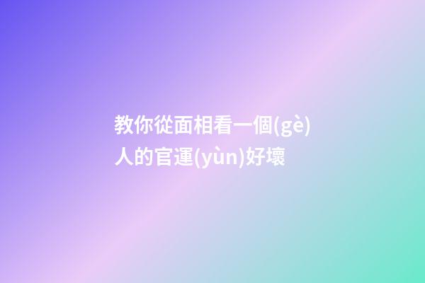 教你從面相看一個(gè)人的官運(yùn)好壞