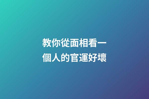 教你從面相看一個人的官運好壞