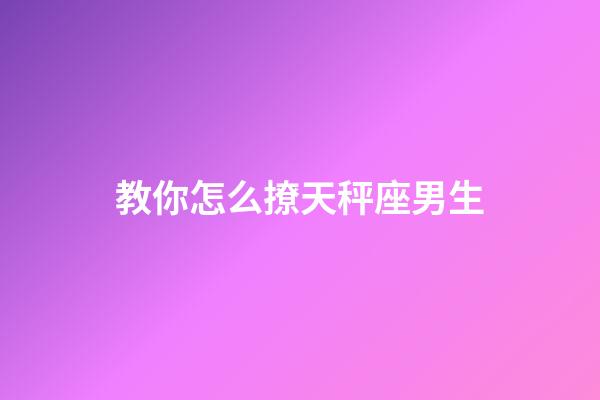 教你怎么撩天秤座男生