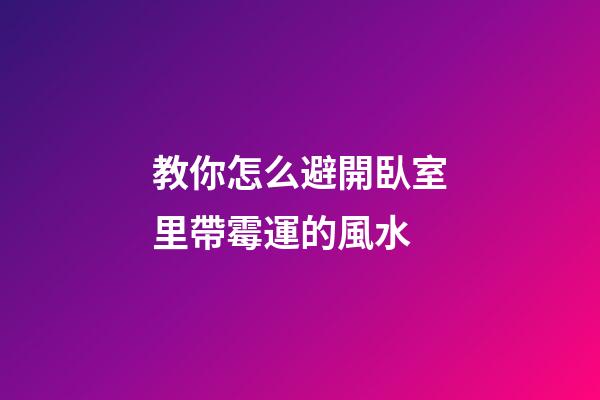 教你怎么避開臥室里帶霉運的風水