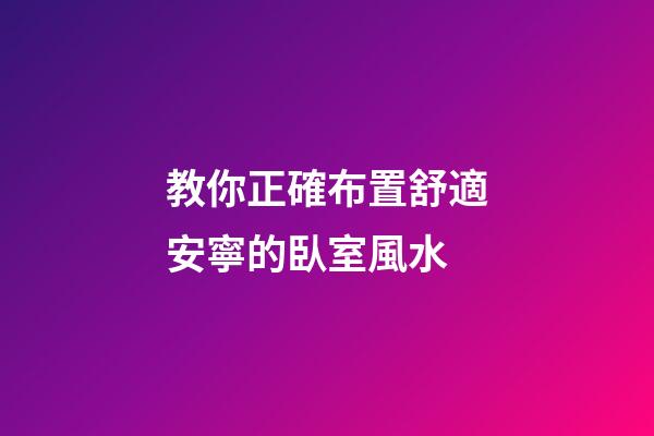 教你正確布置舒適安寧的臥室風水