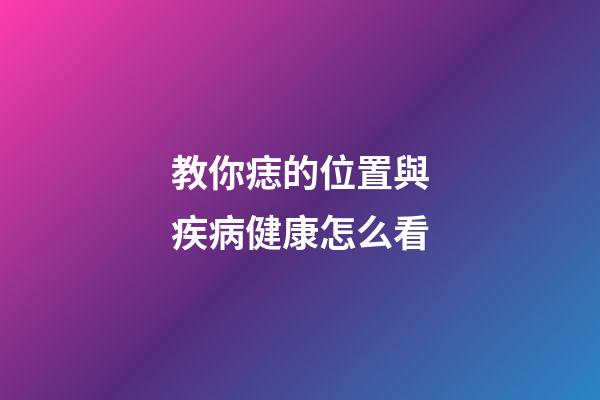 教你痣的位置與疾病健康怎么看