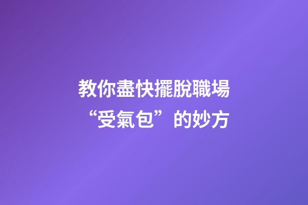 教你盡快擺脫職場“受氣包”的妙方