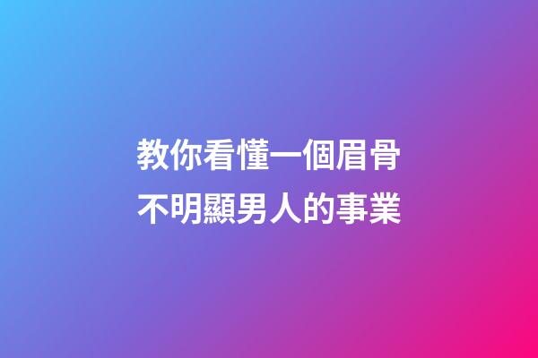 教你看懂一個眉骨不明顯男人的事業