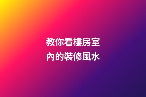 教你看樓房室內的裝修風水