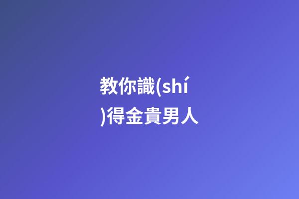 教你識(shí)得金貴男人