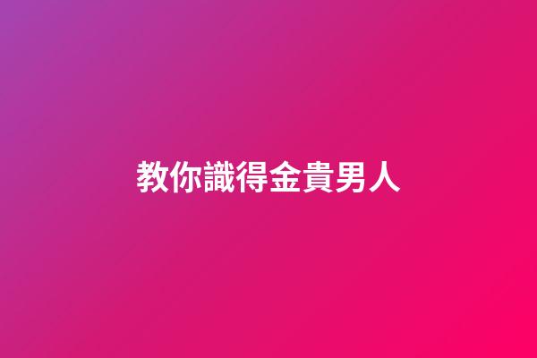 教你識得金貴男人