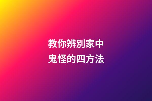 教你辨別家中鬼怪的四方法