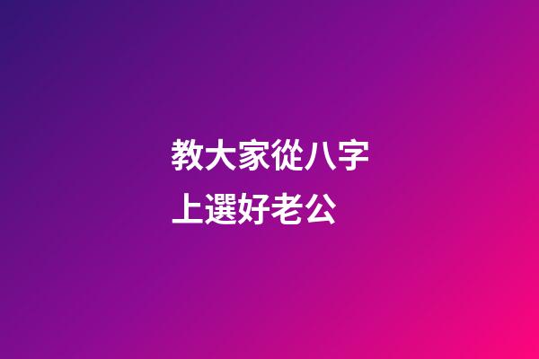 教大家從八字上選好老公