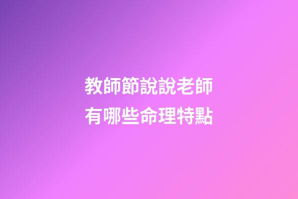 教師節說說老師有哪些命理特點