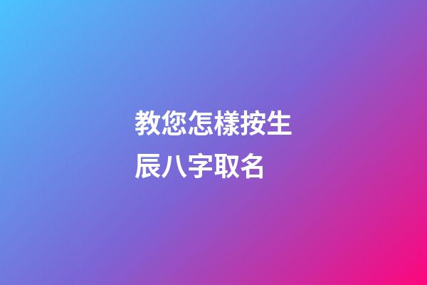 教您怎樣按生辰八字取名?