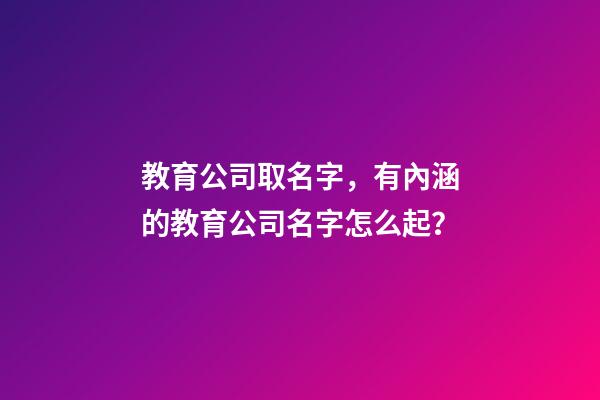 教育公司取名字，有內涵的教育公司名字怎么起？-第1張-公司起名-玄機派