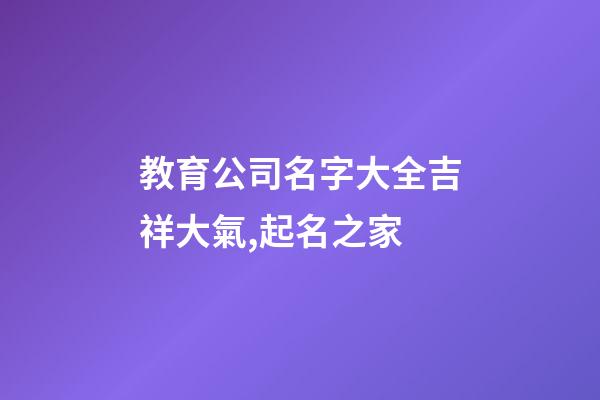 教育公司名字大全吉祥大氣,起名之家-第1張-公司起名-玄機派
