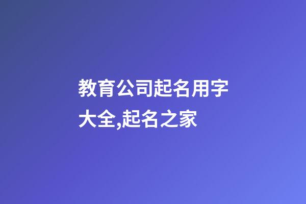 教育公司起名用字大全,起名之家-第1張-公司起名-玄機派