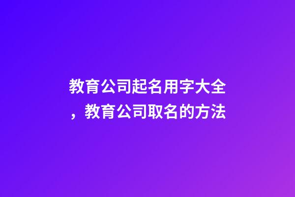 教育公司起名用字大全，教育公司取名的方法-第1張-公司起名-玄機派