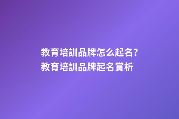 教育培訓品牌怎么起名？教育培訓品牌起名賞析-第1張-商標起名-玄機派