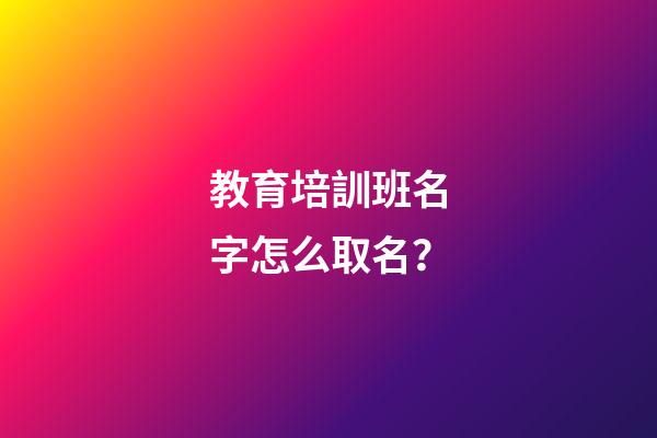 教育培訓班名字怎么取名？