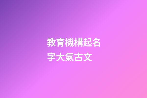 教育機構起名字大氣古文