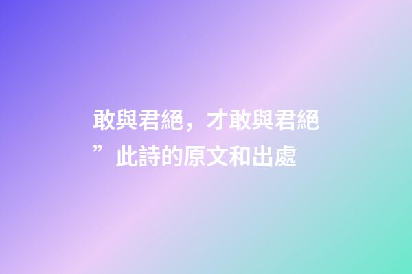 敢與君絕，才敢與君絕”此詩的原文和出處-第1張-觀點-玄機派