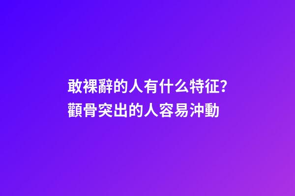 敢裸辭的人有什么特征？顴骨突出的人容易沖動