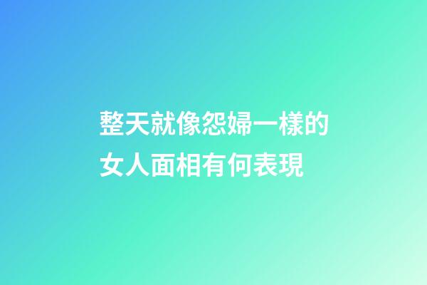 整天就像怨婦一樣的女人面相有何表現