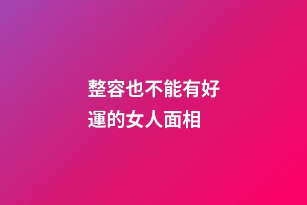 整容也不能有好運的女人面相