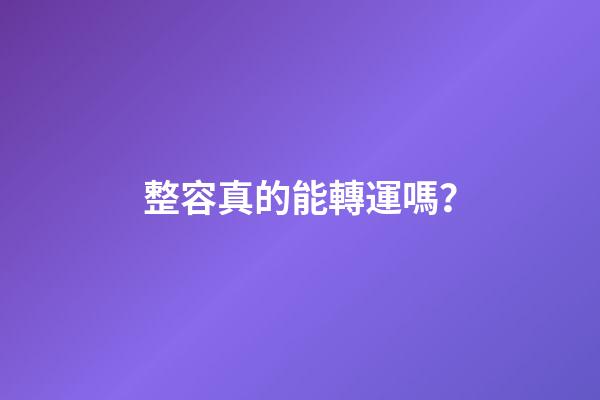 整容真的能轉運嗎？