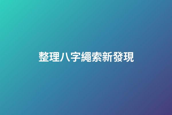 整理八字繩索新發現