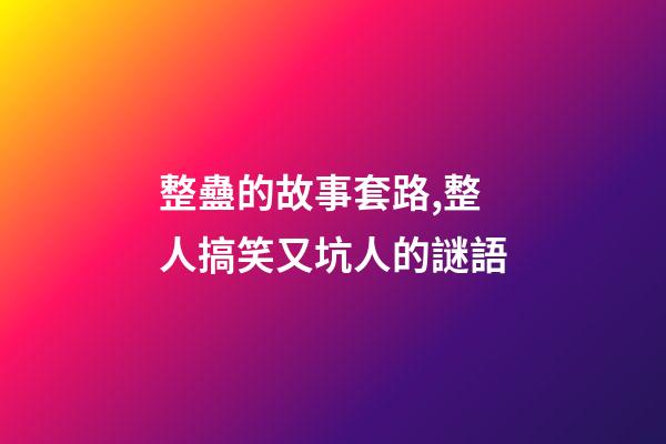整蠱的故事套路,整人搞笑又坑人的謎語-第1張-觀點(diǎn)-玄機(jī)派