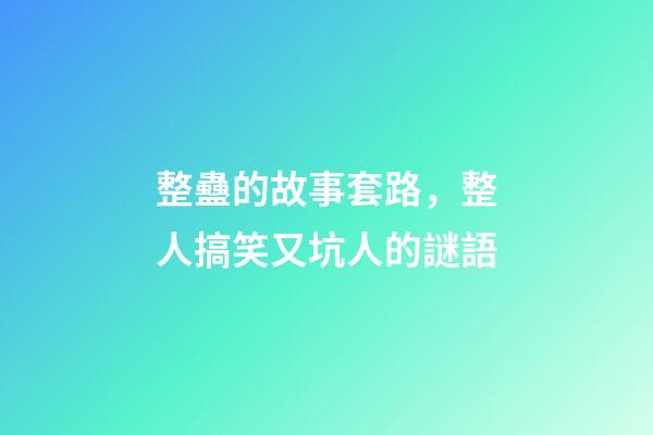 整蠱的故事套路，整人搞笑又坑人的謎語-第1張-觀點(diǎn)-玄機(jī)派