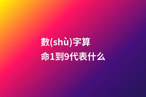數(shù)字算命1到9代表什么
