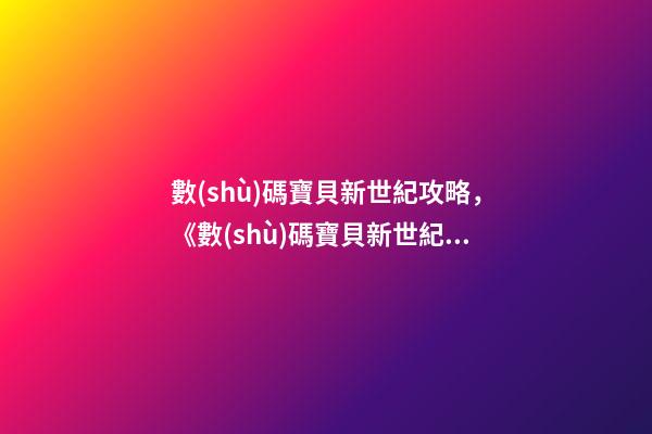 數(shù)碼寶貝新世紀攻略，《數(shù)碼寶貝新世紀》開局數(shù)碼獸選擇攻略-第1張-觀點-玄機派