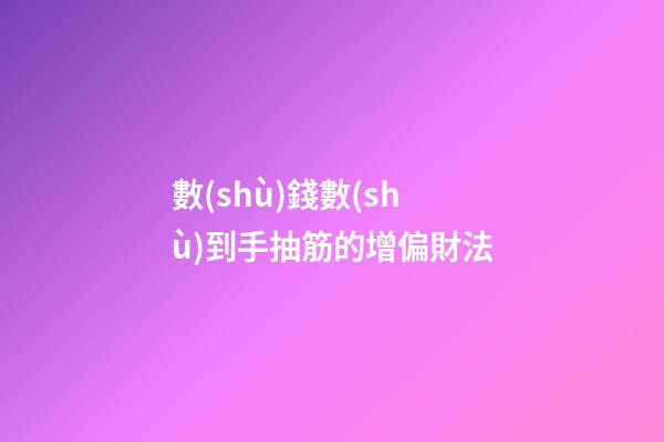 數(shù)錢數(shù)到手抽筋的增偏財法