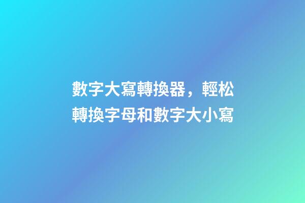 數字大寫轉換器，輕松轉換字母和數字大小寫-第1張-觀點-玄機派
