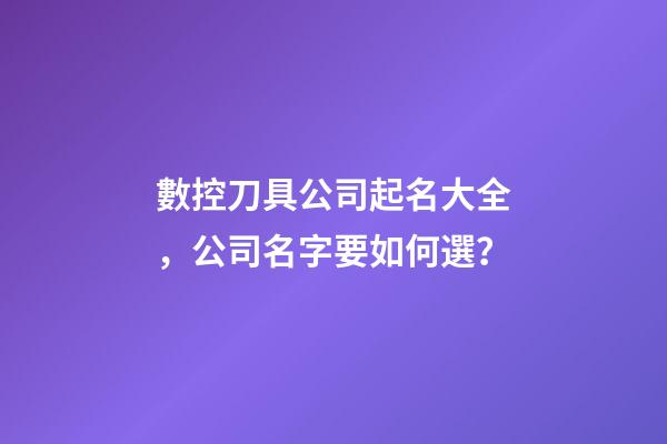 數控刀具公司起名大全，公司名字要如何選？