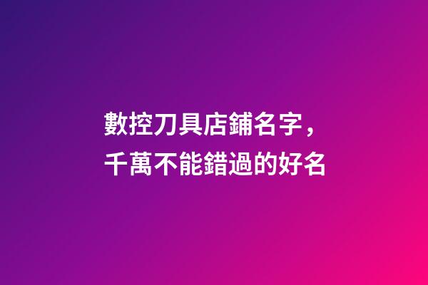 數控刀具店鋪名字，千萬不能錯過的好名-第1張-店鋪起名-玄機派