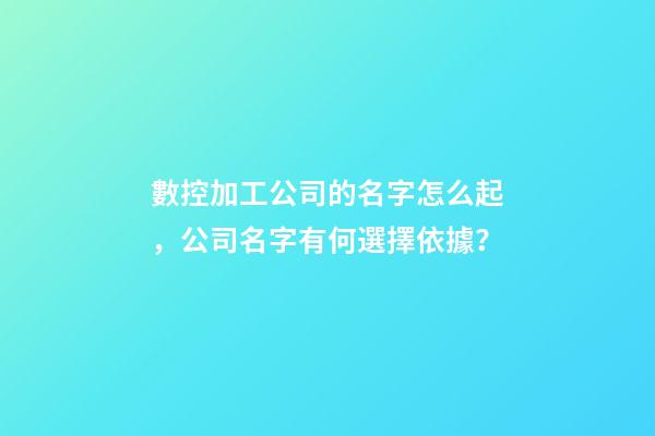 數控加工公司的名字怎么起，公司名字有何選擇依據？-第1張-公司起名-玄機派