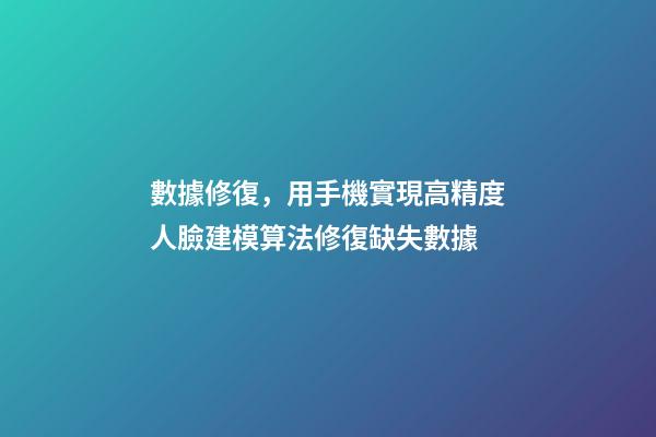 數據修復，用手機實現高精度人臉建模算法修復缺失數據-第1張-觀點-玄機派