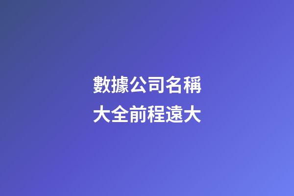 數據公司名稱大全前程遠大-第1張-公司起名-玄機派