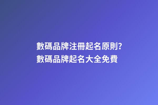 數碼品牌注冊起名原則？數碼品牌起名大全免費