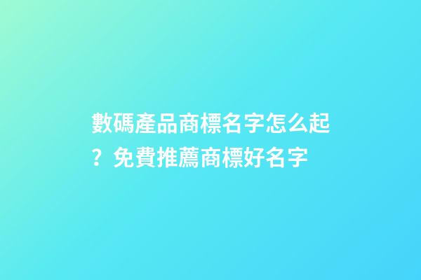 數碼產品商標名字怎么起？免費推薦商標好名字-第1張-商標起名-玄機派