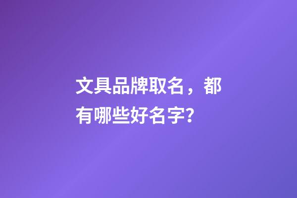 文具品牌取名，都有哪些好名字？-第1張-商標起名-玄機派